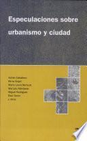 Especulaciones sobre urbanismo y ciudad