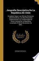 Jeografía Descriptiva de la República de Chile: Arreglada Segun Las Últimas Divisiones Administrativas, Las Mas Recientes Esploraciones I En Conformid