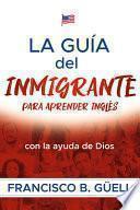 La Guía del Inmigrante Para Aprender Inglés Con La Ayuda de Dios / The Immigrant's Guide to Learning English with God's Help