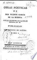 Obras poeticas de don Vicente Garcia de la Huerta ... ; publicalas don Antonio de Sancha ; tomo I.